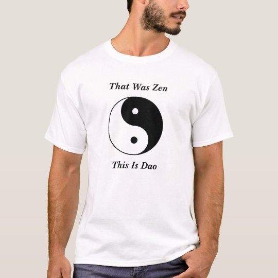 Yin__Yang, That Was Zen, This Is Dao T-Shirt