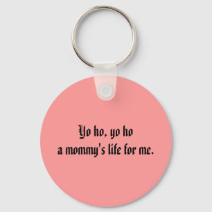 Yo ho, yo hoa mummy's life for me. key ring