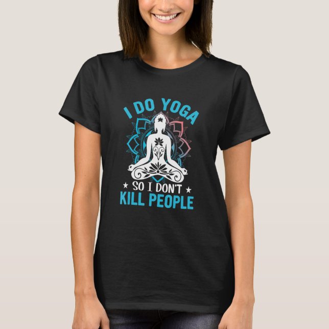 Yoga I Do Yoga So I Dont Kill People Yoga T-Shirt (Front)
