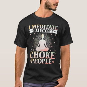 Yoga I Meditate So I Donu2019t Choke People Zen Yo T-Shirt