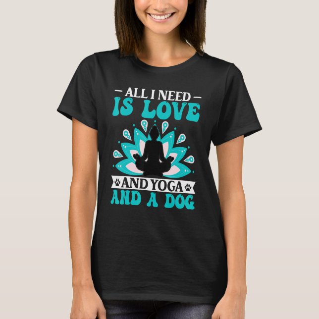 Yoga - I Need Is Love and Yoga and a Dog Yoga Love T-Shirt (Front)