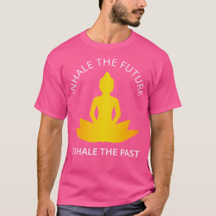 Yoga Meditation Inhale The Future Exhale The Past T-Shirt