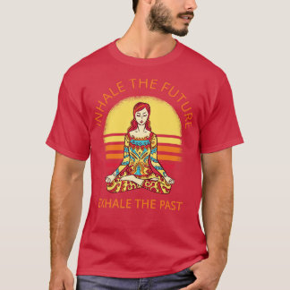 Yoga Meditation Inhale The Future Exhale The Past T-Shirt