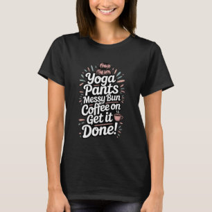 Yoga Pants Messy Bun Coffee On Get It Done Moms Ca T-Shirt
