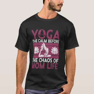 Yoga The Calm Before the Chaos of Mum Life Yoga Mo T-Shirt