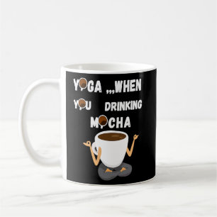 YOGA ,,, WHEN YOU DRINKING MOCHA COFFEE MUG