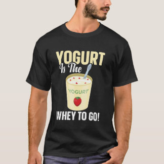 Yogurt Is The Whey To Go T-Shirt