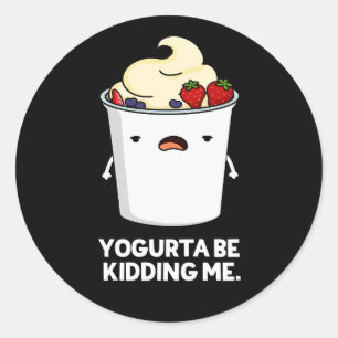 Yogurta Be Kidding Me Funny Yogurt Pun Dark BG Classic Round Sticker