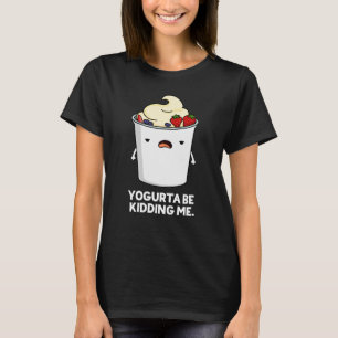Yogurta Be Kidding Me Funny Yogurt Pun Dark BG T-Shirt