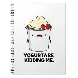 Yogurta Be Kidding Me Funny Yogurt Pun Notebook