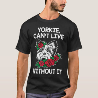 Yorkie Cant Live Without It Yorkshire Terrier Dog  T-Shirt