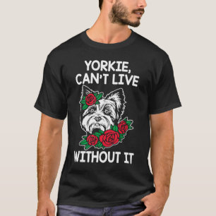 Yorkie Cant Live Without It Yorkshire Terrier Dog T-Shirt