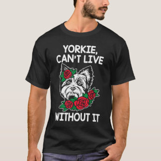 Yorkie Cant Live Without It Yorkshire Terrier Dog  T-Shirt