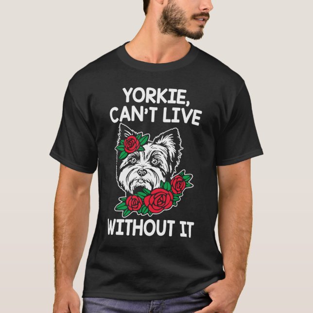 Yorkie Cant Live Without It Yorkshire Terrier Dog  T-Shirt (Front)