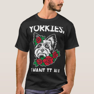 Yorkies I Want It All Yorkshire Terrier Dog Breed T-Shirt