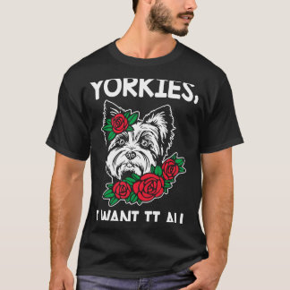 Yorkies I Want It All Yorkshire Terrier Dog Breed T-Shirt