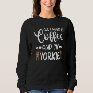 Yorkshire Terrier Dog All I Need Is Coffee And My  Sweatshirt