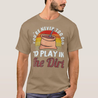 You39re Never Too Old To Play In The Dirt Gardenin T-Shirt