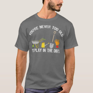 You39re Never Too Old To Play In The Dirt Gardenin T-Shirt