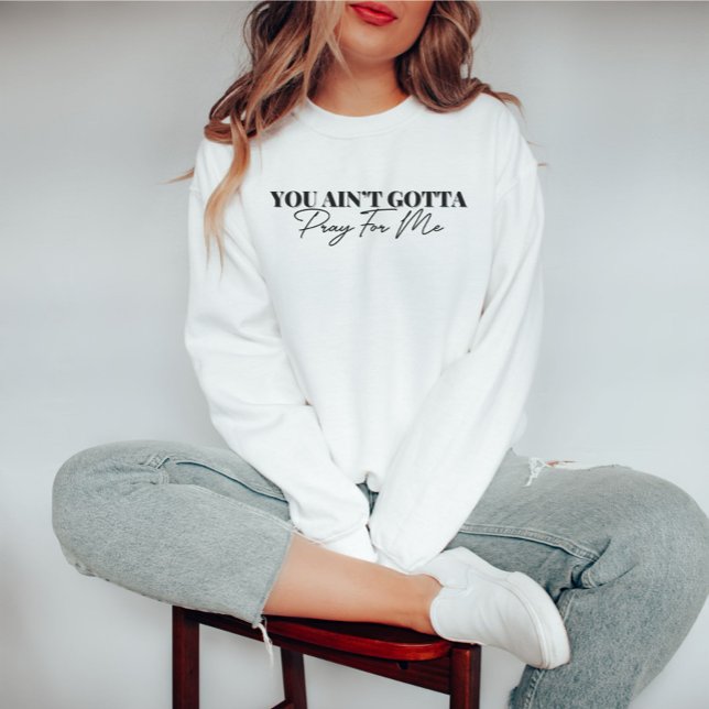 You Ain't Gotta Pray For Me Funny Sweatshirt (Creator Uploaded)