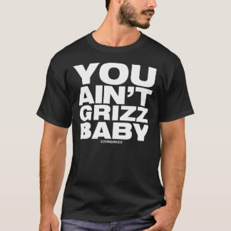 You Ain't Grizz Baby - zzirgrizz T-Shirt