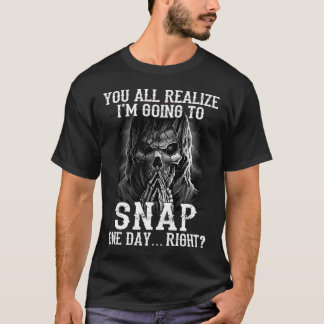 you all realise I'm going to snap one day right  T-Shirt
