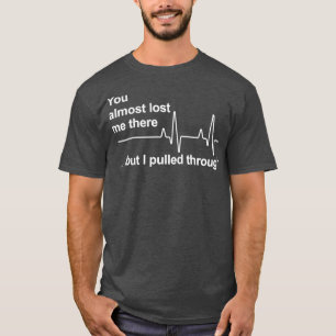 You almost lost me there but i pulled through nurs T-Shirt