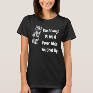You Always Do Me A Favor When You Shut Up   Robot T-Shirt