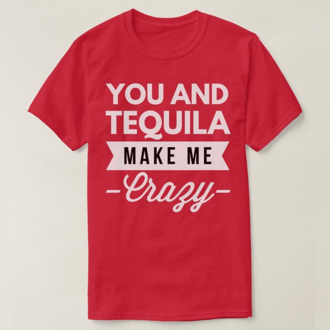 You and Tequila make me Crazy  T-Shirt (Design Front)