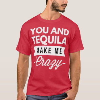 You and Tequila make me Crazy  T-Shirt