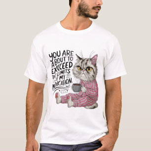 You Are About To Exceed The Limits Of My Medicatio T-Shirt