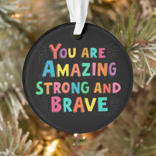 You Are Amazing, Strong, and Brave Motivational  Ornament