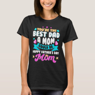 You Are Best Dad A Mom Could Be Single Mom T-Shirt