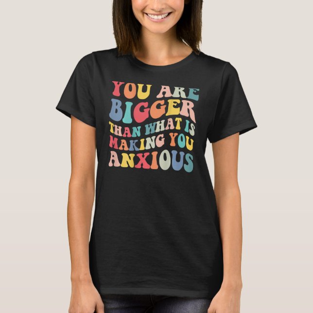 You Are Bigger Than What Is Making You Anxious Gro T-Shirt (Front)