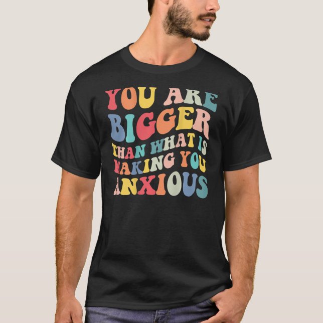 You Are Bigger Than What Is Making You Anxious Gro T-Shirt (Front)