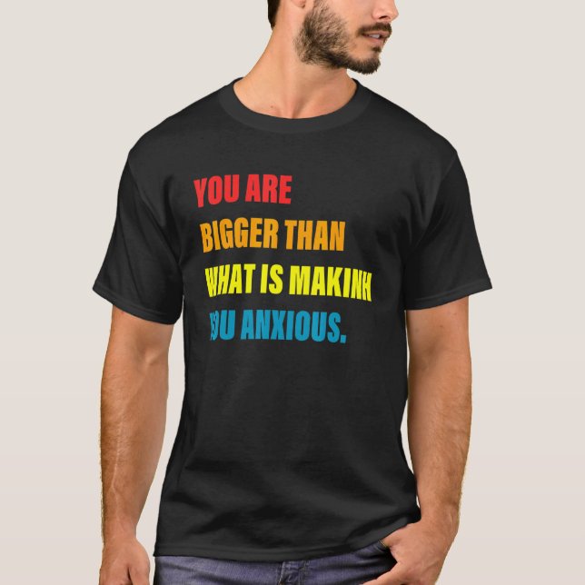 You Are Bigger Than What Is Makinh You Anxious T-Shirt (Front)