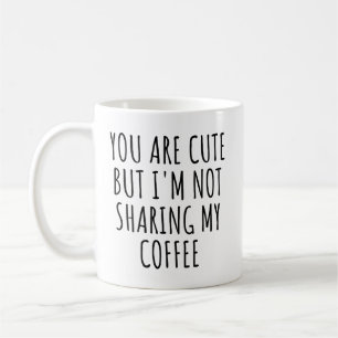 You Are Cute but I'm Not Sharing My Coffee Funny Mug