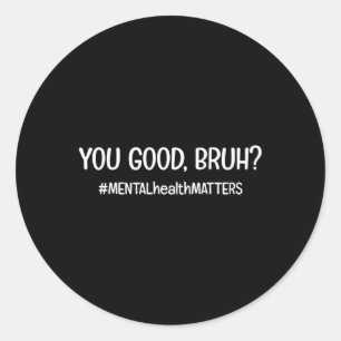 You Are Good Bruh Mental Health Problem  Classic Round Sticker