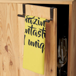 You are gorgeous amazing fantastic unique! tea towel