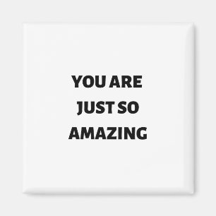 You are just so amazing magnet