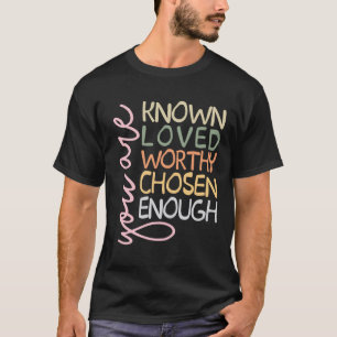 You are Known Loved Worthy Chosen Enough Christian T-Shirt