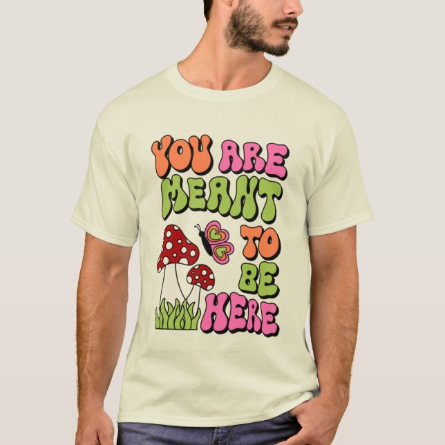 You are Meant To Be Here T-Shirt (Front)