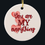 "You are My Everything" WIth Pink and Red Hearts Ceramic Tree Decoration<br><div class="desc">This sweet ornament would make a great Valentine's Day or Anniversary gift. However it would also make a great surprise gift for any day when you want to tell someone you love them and how special they are to you. On the front is text in red that says, "You are...</div>
