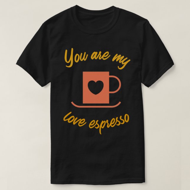 You are my love espresso caf 2 T-Shirt (Design Front)