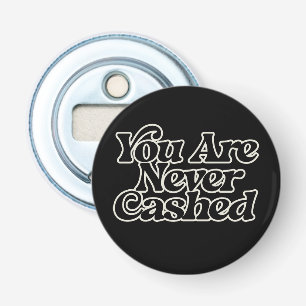 You are never cashed                               bottle opener