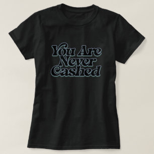 You are never cashed T-Shirt