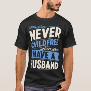 You Are Never Childfree When You Have A Husband T-Shirt