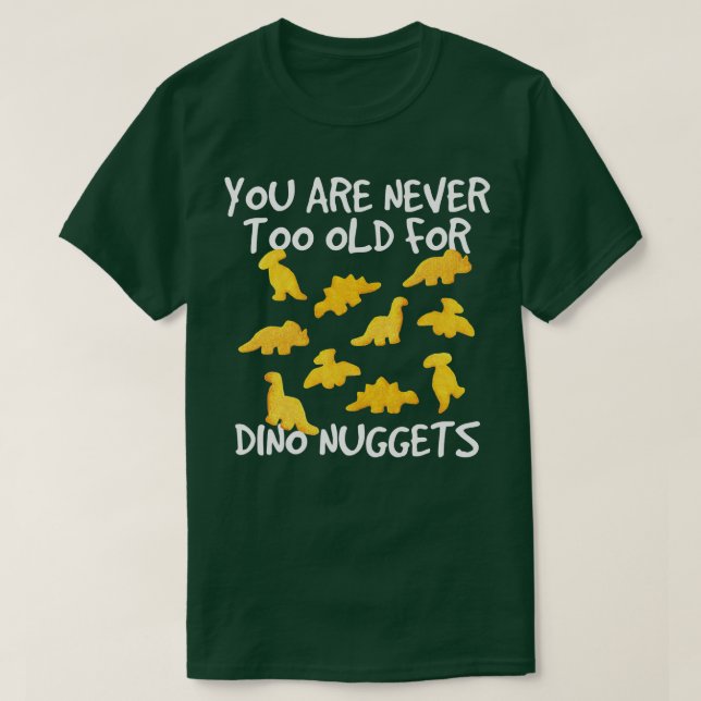 You Are Never Too Old For Dino Nuggets Chicken Nug T-Shirt (Design Front)
