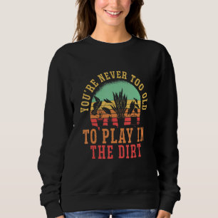 You Are Never Too Old To Play In The Dirt Hobby Ga Sweatshirt