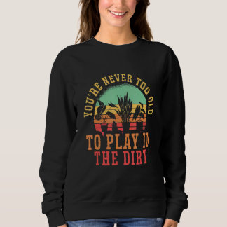 You Are Never Too Old To Play In The Dirt Hobby Ga Sweatshirt